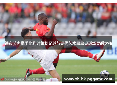德布劳内携手比利时策划足球与现代艺术展展现球场灵感之作