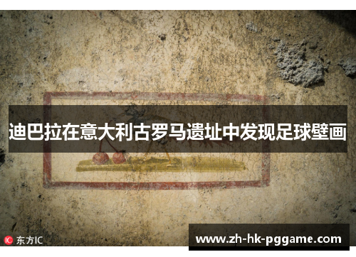 迪巴拉在意大利古罗马遗址中发现足球壁画