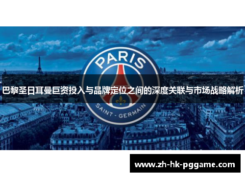 巴黎圣日耳曼巨资投入与品牌定位之间的深度关联与市场战略解析