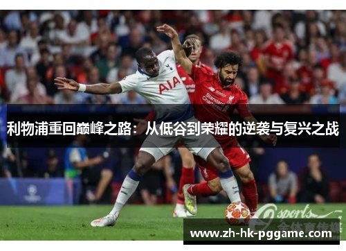 利物浦重回巅峰之路：从低谷到荣耀的逆袭与复兴之战
