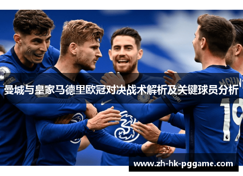 曼城与皇家马德里欧冠对决战术解析及关键球员分析