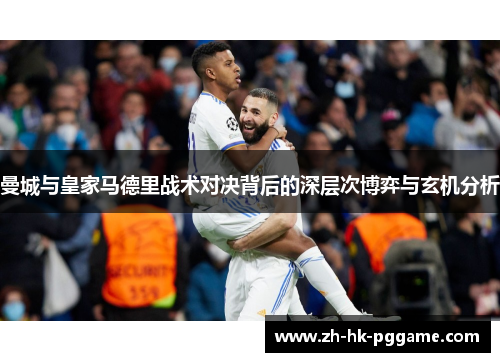 曼城与皇家马德里战术对决背后的深层次博弈与玄机分析