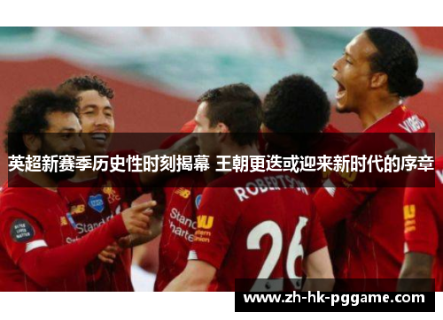 英超新赛季历史性时刻揭幕 王朝更迭或迎来新时代的序章