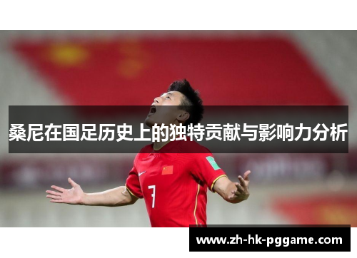 桑尼在国足历史上的独特贡献与影响力分析