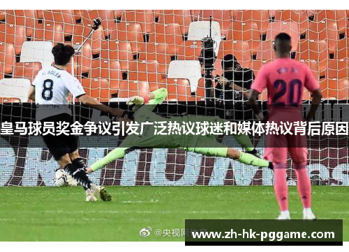 皇马球员奖金争议引发广泛热议球迷和媒体热议背后原因