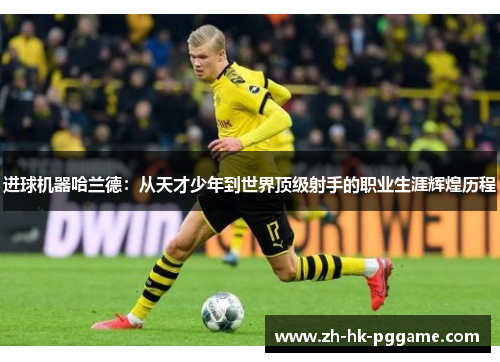 进球机器哈兰德：从天才少年到世界顶级射手的职业生涯辉煌历程