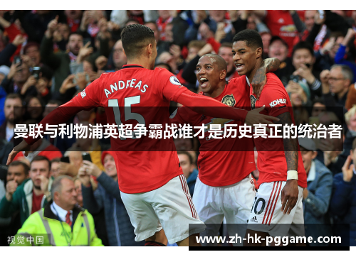 曼联与利物浦英超争霸战谁才是历史真正的统治者