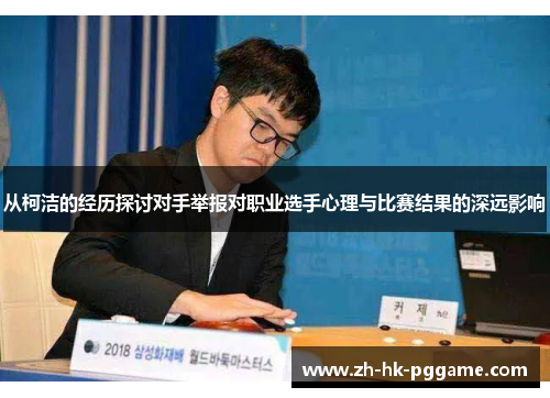 从柯洁的经历探讨对手举报对职业选手心理与比赛结果的深远影响