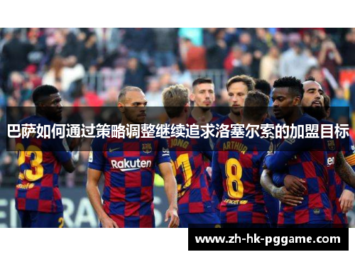 巴萨如何通过策略调整继续追求洛塞尔索的加盟目标