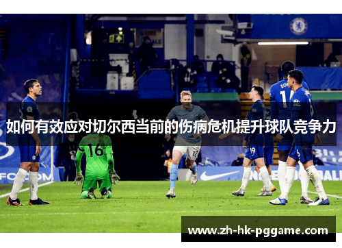 如何有效应对切尔西当前的伤病危机提升球队竞争力
