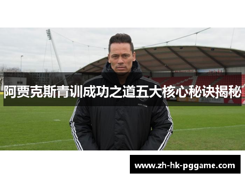 阿贾克斯青训成功之道五大核心秘诀揭秘