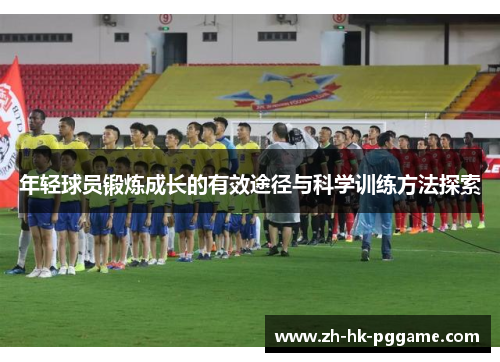 年轻球员锻炼成长的有效途径与科学训练方法探索