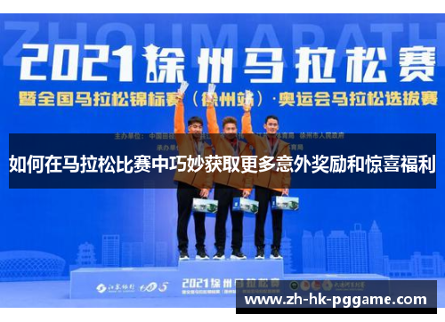 如何在马拉松比赛中巧妙获取更多意外奖励和惊喜福利