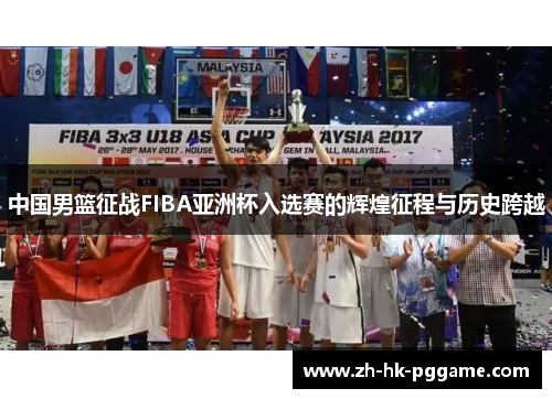 中国男篮征战FIBA亚洲杯入选赛的辉煌征程与历史跨越
