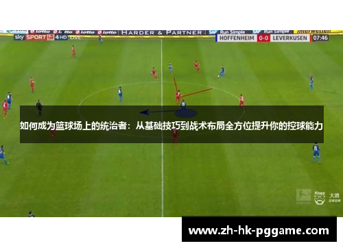 如何成为篮球场上的统治者：从基础技巧到战术布局全方位提升你的控球能力