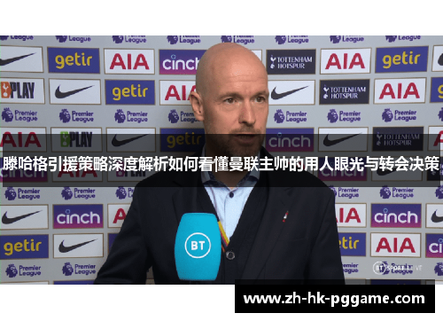 滕哈格引援策略深度解析如何看懂曼联主帅的用人眼光与转会决策