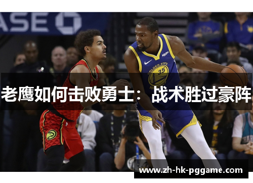 老鹰如何击败勇士：战术胜过豪阵