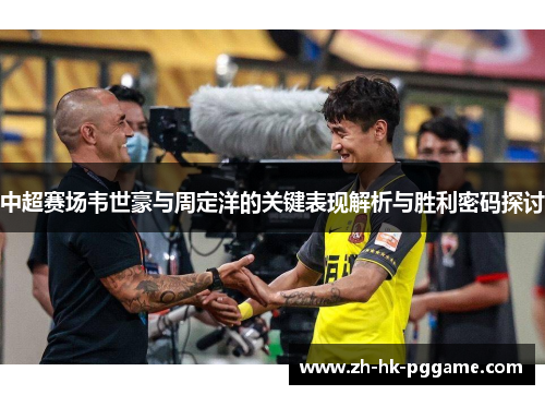 中超赛场韦世豪与周定洋的关键表现解析与胜利密码探讨