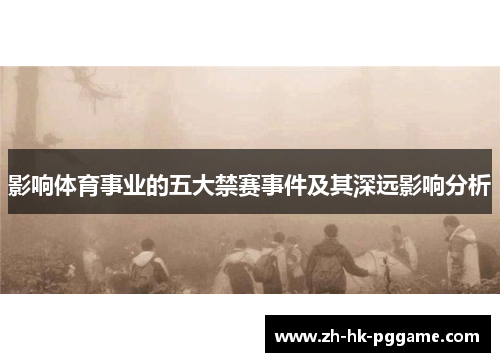 影响体育事业的五大禁赛事件及其深远影响分析