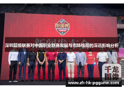 深圳超级联赛对中国职业联赛发展与市场格局的深远影响分析