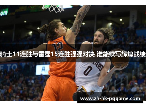 骑士11连胜与雷霆15连胜强强对决 谁能续写辉煌战绩