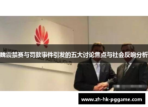 魏震禁赛与罚款事件引发的五大讨论焦点与社会反响分析