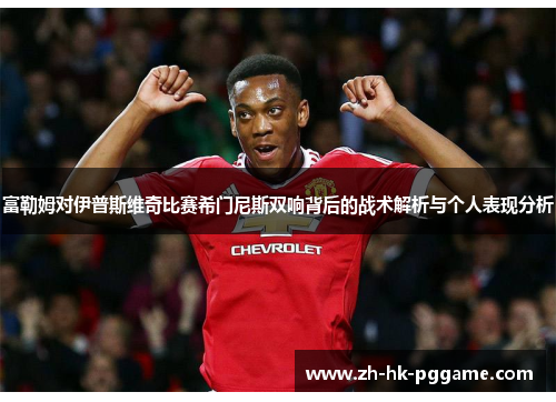 富勒姆对伊普斯维奇比赛希门尼斯双响背后的战术解析与个人表现分析