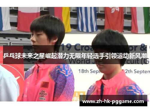 乒乓球未来之星崛起潜力无限年轻选手引领运动新风潮