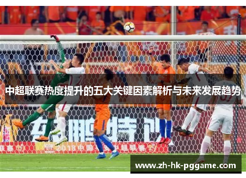 中超联赛热度提升的五大关键因素解析与未来发展趋势