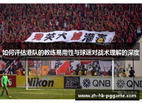如何评估港队的教练易用性与球迷对战术理解的深度