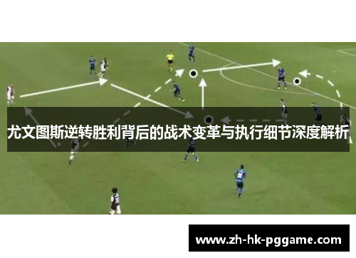 尤文图斯逆转胜利背后的战术变革与执行细节深度解析