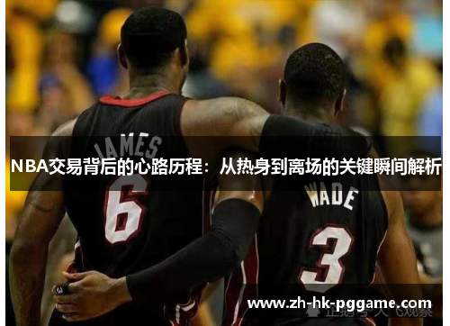 NBA交易背后的心路历程：从热身到离场的关键瞬间解析