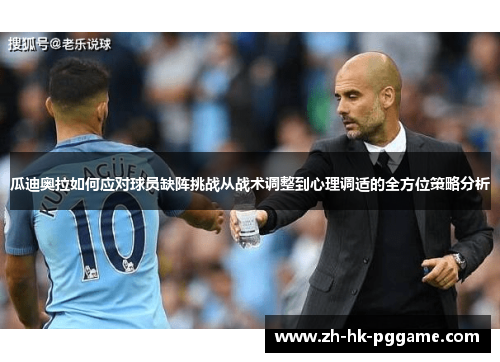 瓜迪奥拉如何应对球员缺阵挑战从战术调整到心理调适的全方位策略分析