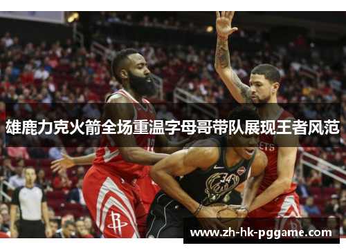 雄鹿力克火箭全场重温字母哥带队展现王者风范