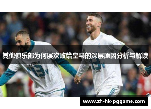 其他俱乐部为何屡次败给皇马的深层原因分析与解读