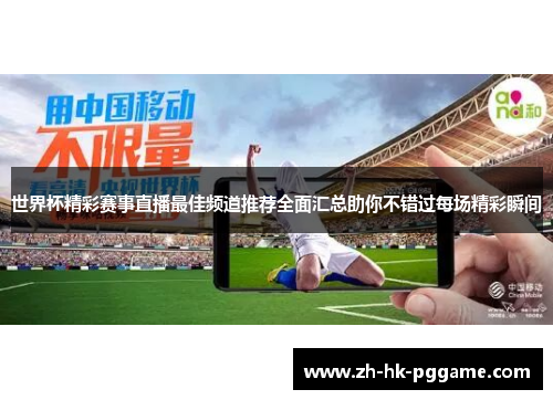 世界杯精彩赛事直播最佳频道推荐全面汇总助你不错过每场精彩瞬间