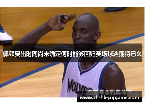 佩顿复出时间尚未确定何时能够回归赛场球迷期待已久