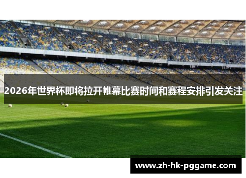 2026年世界杯即将拉开帷幕比赛时间和赛程安排引发关注