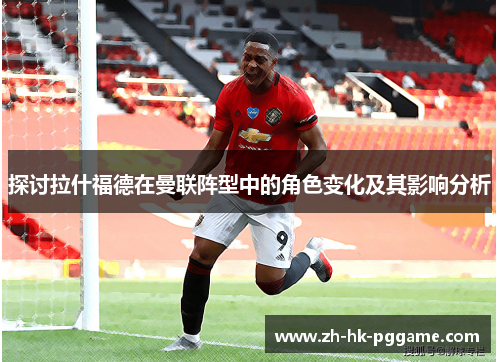 探讨拉什福德在曼联阵型中的角色变化及其影响分析