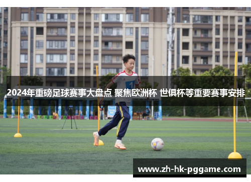 2024年重磅足球赛事大盘点 聚焦欧洲杯 世俱杯等重要赛事安排