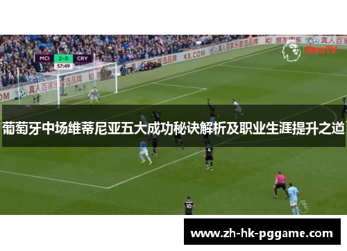 葡萄牙中场维蒂尼亚五大成功秘诀解析及职业生涯提升之道